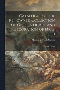 bokomslag Catalogue of the Renowned Collection of Objects of Art and Decoration of Mr. E. Joseph; Second Portion