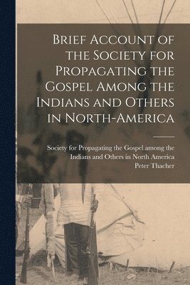Brief Account of the Society for Propagating the Gospel Among the Indians and Others in North-America 1