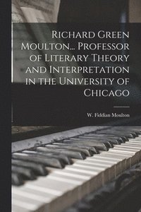 bokomslag Richard Green Moulton... Professor of Literary Theory and Interpretation in the University of Chicago