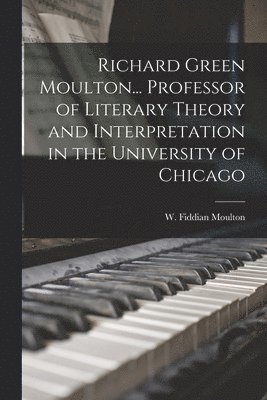 Richard Green Moulton... Professor of Literary Theory and Interpretation in the University of Chicago 1