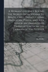 bokomslag Woman's Journey Round the World From Vienna to Brazil, Chili, Tahati, China, Hindostan, Persia, and Asia Minor an Unabridged Translation From the German of Ida Pfeiffer