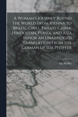 bokomslag Woman's Journey Round the World From Vienna to Brazil, Chili, Tahati, China, Hindostan, Persia, and Asia Minor an Unabridged Translation From the German of Ida Pfeiffer