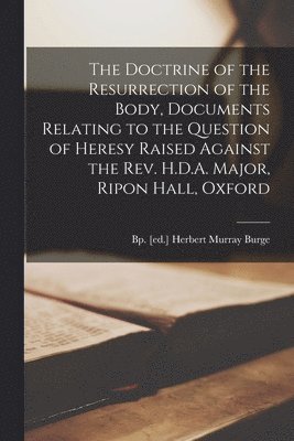 bokomslag The Doctrine of the Resurrection of the Body, Documents Relating to the Question of Heresy Raised Against the Rev. H.D.A. Major, Ripon Hall, Oxford