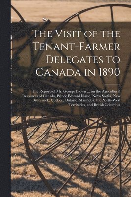 The Visit of the Tenant-farmer Delegates to Canada in 1890 [microform] 1