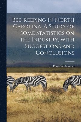 Franklin Sherman - Bee-keeping in North Carolina. A Study of Some Statistics on the Industry, With Suggestions and Conclusions, Häftad