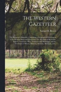 bokomslag The Western Gazetteer; or, Emigrant's Directory, Containing a Geographical Description of the Western States and Territories, Viz. the States of Kentucky, Indiana, Louisiana, Ohio, Tennessee and