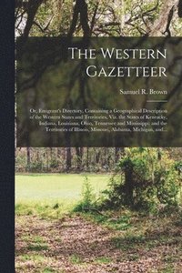 bokomslag Western Gazetteer; or, Emigrant's Directory, Containing a Geographical Description of the Western States and Territories, Viz. the States of Kentucky, Indiana, Louisiana, Ohio, Tennessee and Missis...