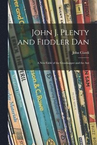 bokomslag John J. Plenty and Fiddler Dan: a New Fable of the Grasshopper and the Ant