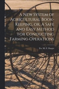 bokomslag A New System of Agricultural Book-keeping, or, A Safe and Easy Method for Conducting Farming Operations [microform]