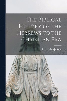 The Biblical History of the Hebrews to the Christian Era [microform] 1