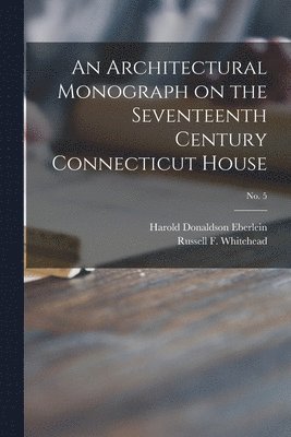 An Architectural Monograph on the Seventeenth Century Connecticut House; No. 5 1