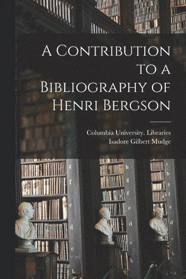 A Contribution to a Bibliography of Henri Bergson [microform] 1