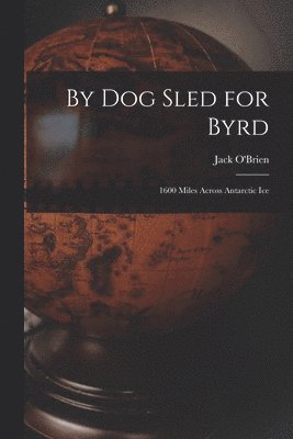 bokomslag By Dog Sled for Byrd: 1600 Miles Across Antarctic Ice