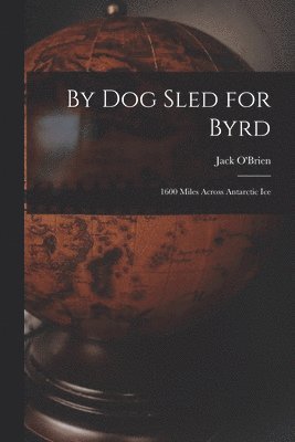 By Dog Sled for Byrd: 1600 Miles Across Antarctic Ice 1