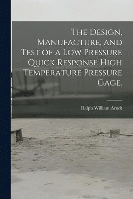 The Design, Manufacture, and Test of a Low Pressure Quick Response High Temperature Pressure Gage. 1