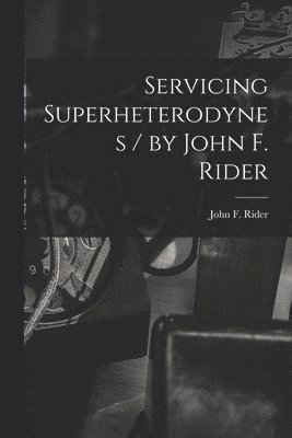 Servicing Superheterodynes / by John F. Rider 1