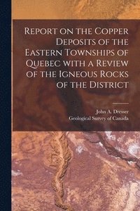 bokomslag Report on the Copper Deposits of the Eastern Townships of Quebec With a Review of the Igneous Rocks of the District [microform]