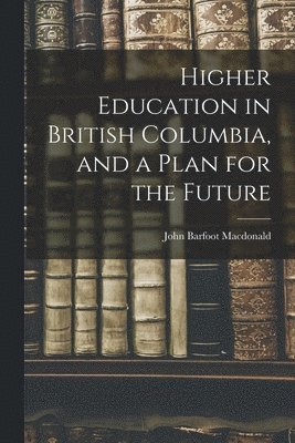 bokomslag Higher Education in British Columbia, and a Plan for the Future