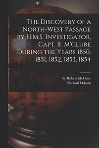 bokomslag The Discovery of a North-West Passage by H.M.S. Investigator, Capt. R. M'Clure During the Years 1850, 1851, 1852, 1853, 1854 [microform]