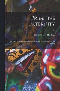 bokomslag Primitive Paternity; the Myth of Supernatural Birth in Relation to the History of the Family; v.2