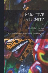 bokomslag Primitive Paternity; the Myth of Supernatural Birth in Relation to the History of the Family; v.2