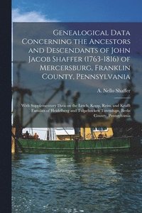 bokomslag Genealogical Data Concerning the Ancestors and Descendants of John Jacob Shaffer (1763-1816) of Mercersburg, Franklin County, Pennsylvania: With Suppl