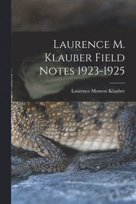Laurence Monroe 1883-1968 Klauber, Laurence Monroe Klauber - Laurence M. Klauber Field Notes 1923-1925, Häftad