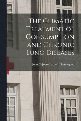 bokomslag Climatic Treatment of Consumption and Chronic Lung Diseases