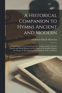 bokomslag A Historical Companion to Hymns Ancient and Modern; Containing the Greek and Latin; the German, Italian, French, Danish and Welsh Hymns; the First Lines of the English Hymns; the Names of All Authors