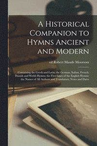 bokomslag Historical Companion to Hymns Ancient and Modern; Containing the Greek and Latin; the German, Italian, French, Danish and Welsh Hymns; the First Lines of the English Hymns; the Names of All Authors...
