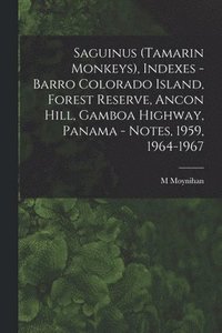 bokomslag Saguinus (Tamarin Monkeys), Indexes - Barro Colorado Island, Forest Reserve, Ancon Hill, Gamboa Highway, Panama - Notes, 1959, 1964-1967