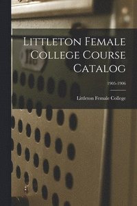 bokomslag Littleton Female College Course Catalog; 1905-1906