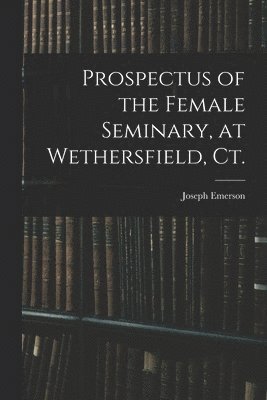 bokomslag Prospectus of the Female Seminary, at Wethersfield, Ct.