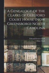 bokomslag A Genealogy of the Clarks of Guilford Court House (now Greensboro) North Carolina