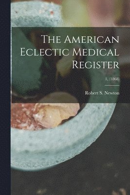 bokomslag The American Eclectic Medical Register; 1, (1868)