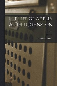 bokomslag The Life of Adelia A. Field Johnston ...