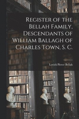 bokomslag Register of the Bellah Family, Descendants of William Ballagh of Charles Town, S. C.