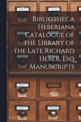 Bibliotheca Heberiana Catalogue of the Library of the Late Richard Heber, Esq Manuscripts 1