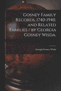 bokomslag Gosney Family Records, 1740-1940, and Related Families / by Georgia Gosney Wisda.
