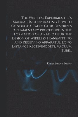 bokomslag The Wireless Experimenter's Manual, Incorporating How to Conduct a Radio Club, Describes Parliamentary Procedure in the Formation of a Radio Club, the Design of Wireless Transmitting and Receiving