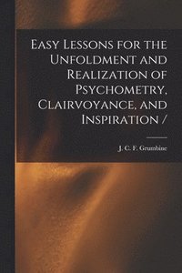 bokomslag Easy Lessons for the Unfoldment and Realization of Psychometry, Clairvoyance, and Inspiration /