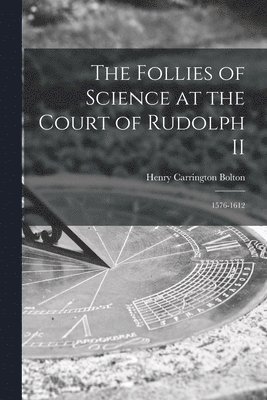 The Follies of Science at the Court of Rudolph II 1