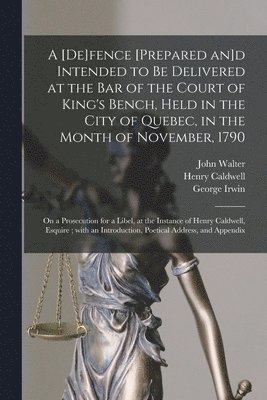 A [de]fence [prepared an]d Intended to Be Delivered at the Bar of the Court of King's Bench, Held in the City of Quebec, in the Month of November, 1790 [microform] 1