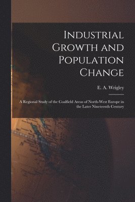 bokomslag Industrial Growth and Population Change; a Regional Study of the Coalfield Areas of North-west Europe in the Later Nineteenth Century