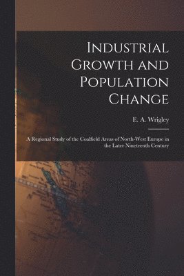 Industrial Growth and Population Change; a Regional Study of the Coalfield Areas of North-west Europe in the Later Nineteenth Century 1