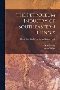 bokomslag The Petroleum Industry of Southeastern Illinois; Illinois State Geological Survey Bulletin No. 2