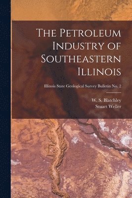 Stuart 1870-1927 Weller, Stuart Weller, W. S. (Willis Stanley) Blatchley - Petroleum Industry of Southeastern Illinois; Illinois State Geological Survey Bulletin No. 2, Häftad