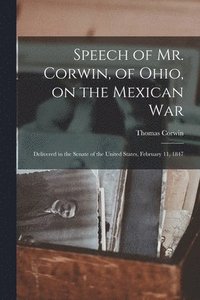 bokomslag Speech of Mr. Corwin, of Ohio, on the Mexican War; Delivered in the Senate of the United States, February 11, 1847