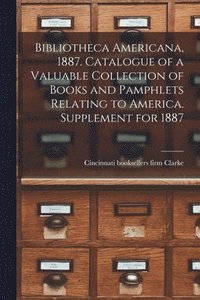 bokomslag Bibliotheca Americana, 1887. Catalogue of a Valuable Collection of Books and Pamphlets Relating to America. Supplement for 1887