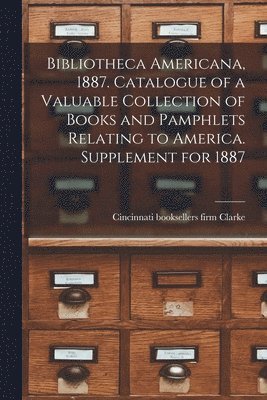 bokomslag Bibliotheca Americana, 1887. Catalogue of a Valuable Collection of Books and Pamphlets Relating to America. Supplement for 1887